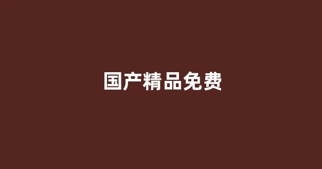 国产伦精品一区二区三区免费
